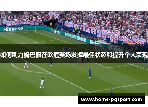 如何助力姆巴佩在欧冠赛场发挥最佳状态和提升个人表现