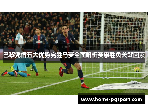 巴黎凭借五大优势完胜马赛全面解析赛事胜负关键因素