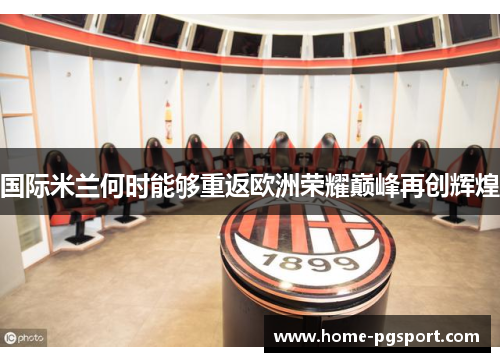 国际米兰何时能够重返欧洲荣耀巅峰再创辉煌