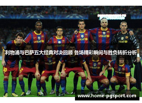 利物浦与巴萨五大经典对决回顾 各场精彩瞬间与胜负转折分析 利物浦与巴萨五大经典对决回顾 各场精彩瞬间与胜负转折分析