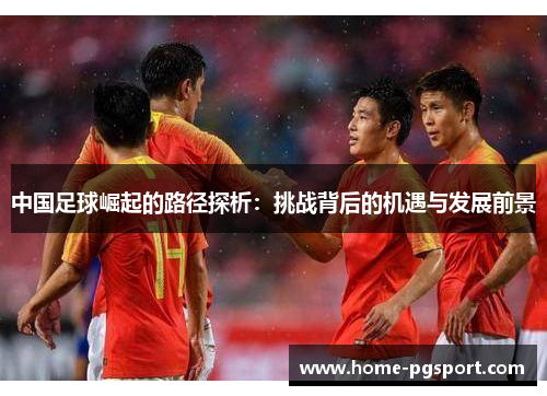 中国足球崛起的路径探析：挑战背后的机遇与发展前景