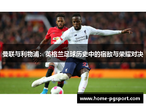 曼联与利物浦：英格兰足球历史中的宿敌与荣耀对决