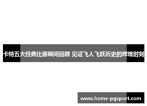卡特五大经典比赛瞬间回顾 见证飞人飞跃历史的辉煌时刻