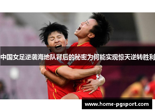 中国女足逆袭海地队背后的秘密为何能实现惊天逆转胜利