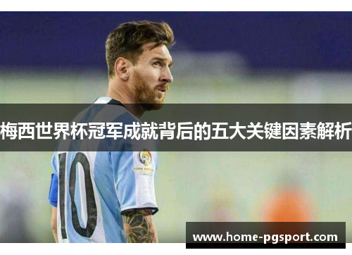 梅西世界杯冠军成就背后的五大关键因素解析