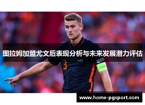 图拉姆加盟尤文后表现分析与未来发展潜力评估