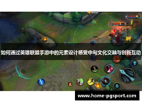 如何通过英雄联盟手游中的元素设计感受中匈文化交融与创新互动