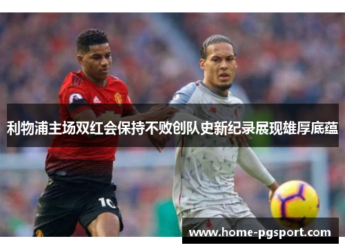 利物浦主场双红会保持不败创队史新纪录展现雄厚底蕴