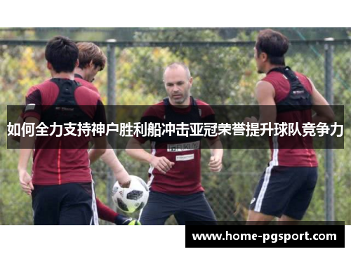 如何全力支持神户胜利船冲击亚冠荣誉提升球队竞争力