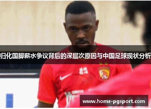 归化国脚薪水争议背后的深层次原因与中国足球现状分析