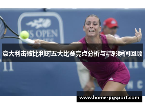 意大利击败比利时五大比赛亮点分析与精彩瞬间回顾