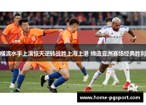 横滨水手上演惊天逆转战胜上海上港 缔造亚洲赛场经典胜利