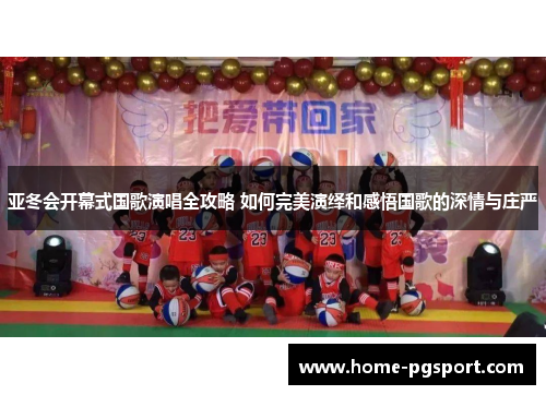 亚冬会开幕式国歌演唱全攻略 如何完美演绎和感悟国歌的深情与庄严
