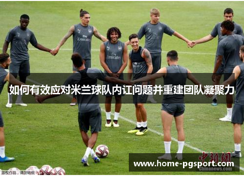 如何有效应对米兰球队内讧问题并重建团队凝聚力