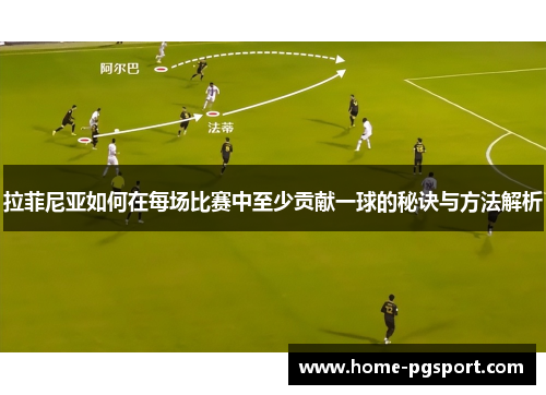 拉菲尼亚如何在每场比赛中至少贡献一球的秘诀与方法解析