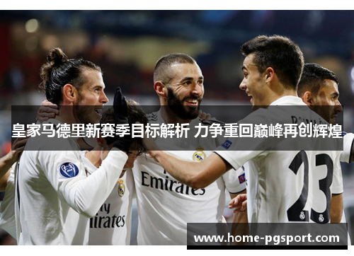 皇家马德里新赛季目标解析 力争重回巅峰再创辉煌
