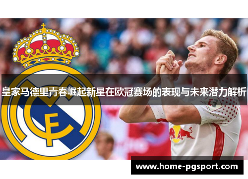皇家马德里青春崛起新星在欧冠赛场的表现与未来潜力解析