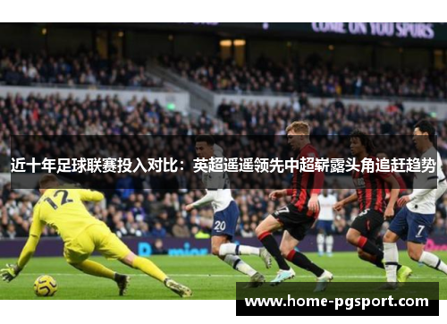 近十年足球联赛投入对比:英超遥遥领先中超崭露头角追赶趋势 近十年足球联赛投入对比:英超遥遥领先中超崭露头角追赶趋势