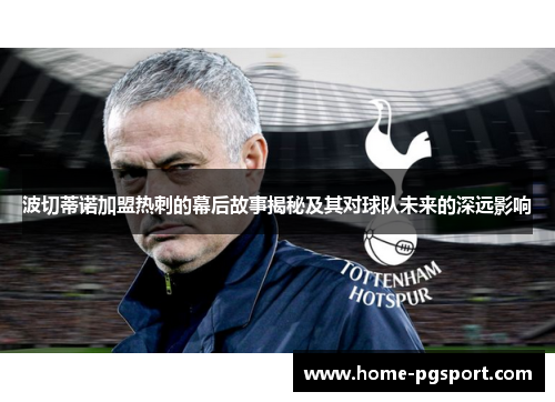 波切蒂诺加盟热刺的幕后故事揭秘及其对球队未来的深远影响 波切蒂诺加盟热刺的幕后故事揭秘及其对球队未来的深远影响