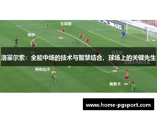 洛塞尔索:全能中场的技术与智慧结合,球场上的关键先生 洛塞尔索:全能中场的技术与智慧结合,球场上的关键先生
