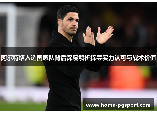 阿尔特塔入选国家队背后深度解析探寻实力认可与战术价值