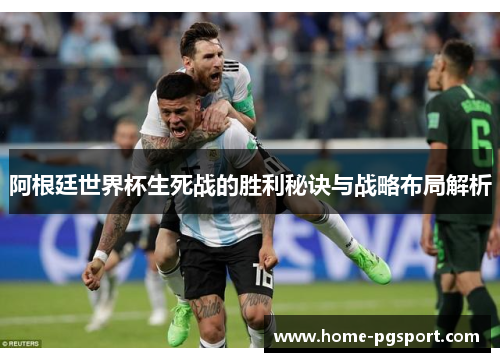 阿根廷世界杯生死战的胜利秘诀与战略布局解析