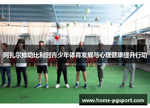 阿扎尔推动比利时青少年体育发展与心理健康提升行动