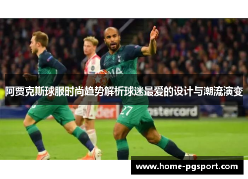 阿贾克斯球服时尚趋势解析球迷最爱的设计与潮流演变