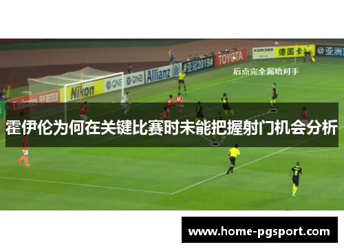 霍伊伦为何在关键比赛时未能把握射门机会分析