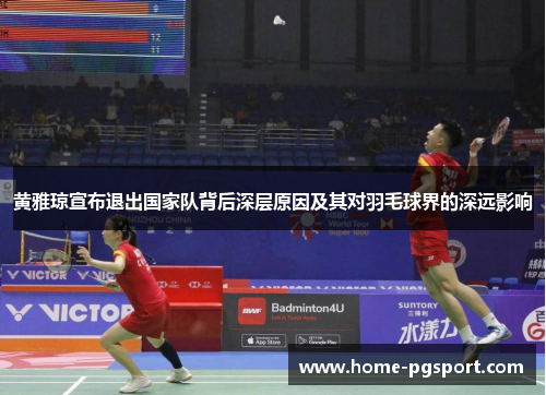 黄雅琼宣布退出国家队背后深层原因及其对羽毛球界的深远影响