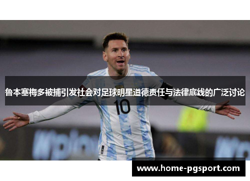 鲁本塞梅多被捕引发社会对足球明星道德责任与法律底线的广泛讨论