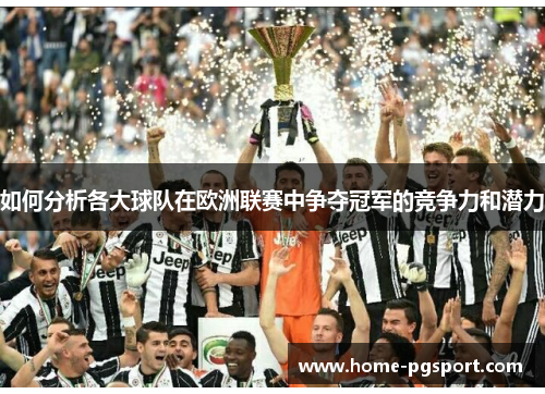 如何分析各大球队在欧洲联赛中争夺冠军的竞争力和潜力 如何分析各大球队在欧洲联赛中争夺冠军的竞争力和潜力
