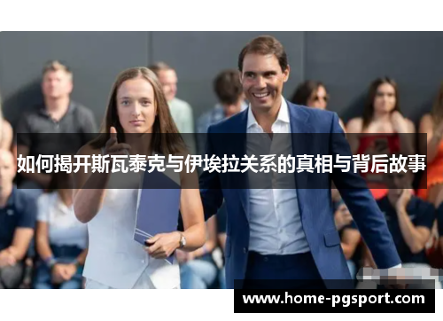 如何揭开斯瓦泰克与伊埃拉关系的真相与背后故事