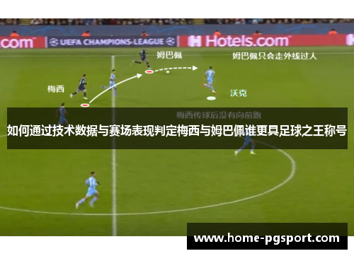 如何通过技术数据与赛场表现判定梅西与姆巴佩谁更具足球之王称号