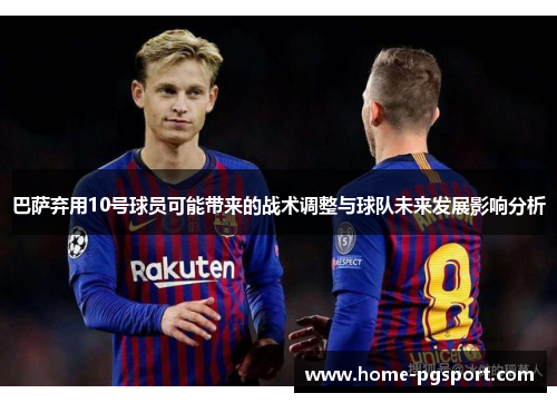 巴萨弃用10号球员可能带来的战术调整与球队未来发展影响分析