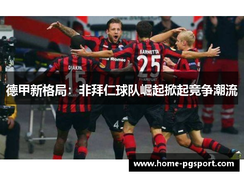 德甲新格局：非拜仁球队崛起掀起竞争潮流