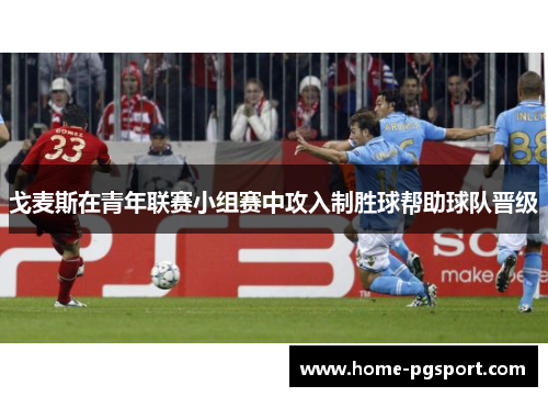 戈麦斯在青年联赛小组赛中攻入制胜球帮助球队晋级