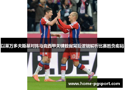 以莱万多夫斯基对阵马竞西甲关键数据背后逻辑解析比赛胜负密码
