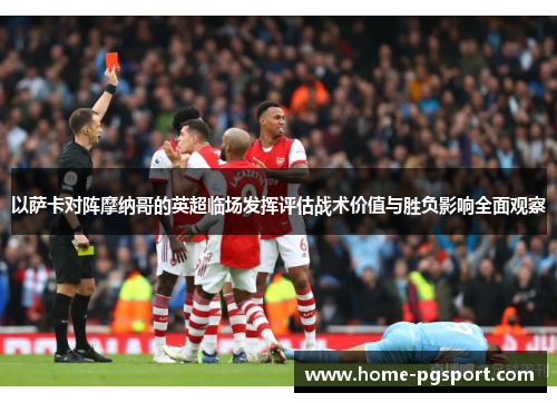 以萨卡对阵摩纳哥的英超临场发挥评估战术价值与胜负影响全面观察