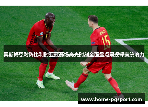 奥斯梅恩对阵比利时亚冠赛场高光时刻全面盘点展现锋霸统治力