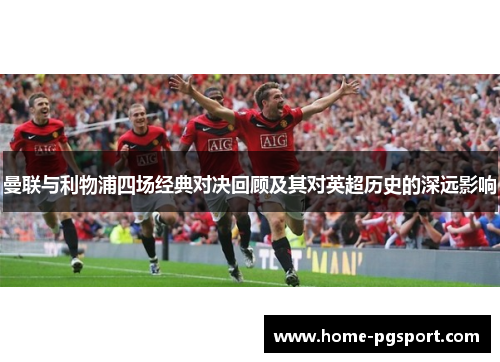 曼联与利物浦四场经典对决回顾及其对英超历史的深远影响
