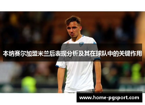 本纳赛尔加盟米兰后表现分析及其在球队中的关键作用 本纳赛尔加盟米兰后表现分析及其在球队中的关键作用