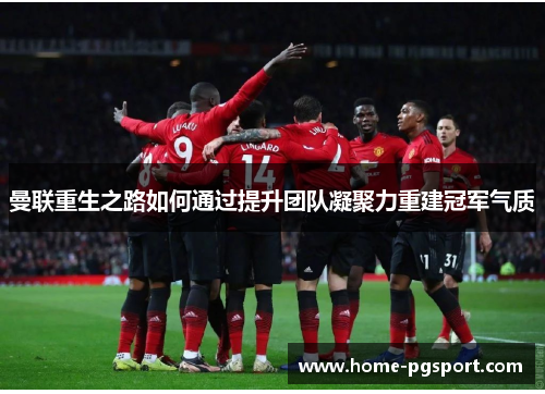 曼联重生之路如何通过提升团队凝聚力重建冠军气质 曼联重生之路如何通过提升团队凝聚力重建冠军气质