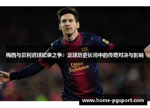 梅西与贝利进球纪录之争：足球历史长河中的传奇对决与影响