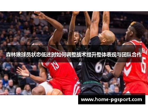 森林狼球员状态低迷时如何调整战术提升整体表现与团队合作