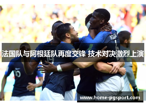 法国队与阿根廷队再度交锋 技术对决激烈上演