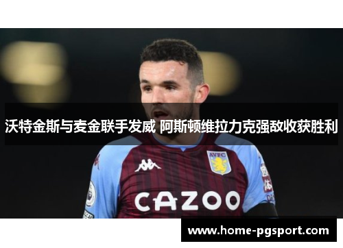 沃特金斯与麦金联手发威 阿斯顿维拉力克强敌收获胜利